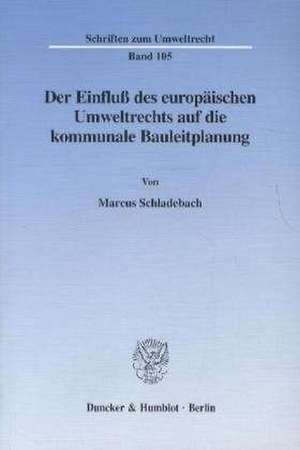 Der Einfluß des europäischen Umweltrechts auf die kommunale Bauleitplanung. de Marcus Schladebach