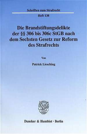 Die Brandstiftungsdelikte der §§ 306 bis 306c StGB nach dem Sechsten Gesetz zur Reform des Strafrechts. de Patrick Liesching