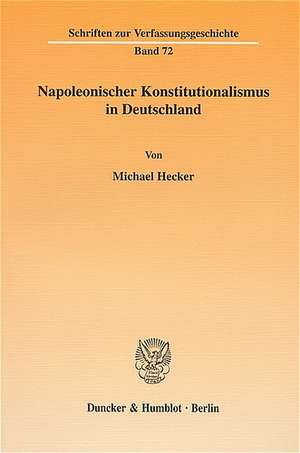 Napoleonischer Konstitutionalismus in Deutschland de Michael Hecker