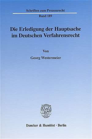 Die Erledigung der Hauptsache im Deutschen Verfahrensrecht. Eine vergleichende Darstellung des Prozeßinstituts der Hauptsacheerledigung vornehmlich im Zivil- und Verwaltungsprozeß de Georg Westermeier