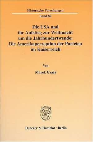 Die USA und ihr Aufstieg zur Weltmacht um die Jahrhundertwende: Die Amerikaperzeption der Parteien im Kaiserreich de Marek Czaja