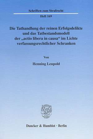 Die Tathandlung der reinen Erfolgsdelikte und das Tatbestandsmodell der "actio libera in causa" im Lichte verfassungsrechtlicher Schranken de Henning Leupold