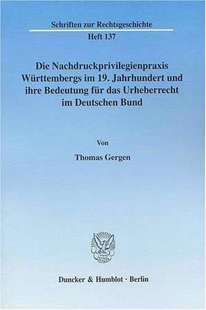 Die Nachdruckprivilegienpraxis Württembergs im 19. Jahrhundert und ihre Bedeutung für das Urheberrecht im Deutschen Bund. de Thomas Gergen