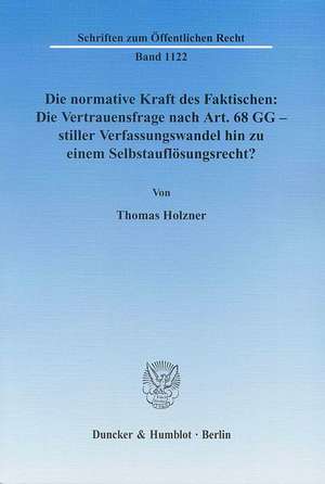 Die normative Kraft des Faktischen: Die Vertrauensfrage nach Art. 68 GG - stiller Verfassungswandel hin zu einem Selbstauflösungsrecht? de Thomas Holzner