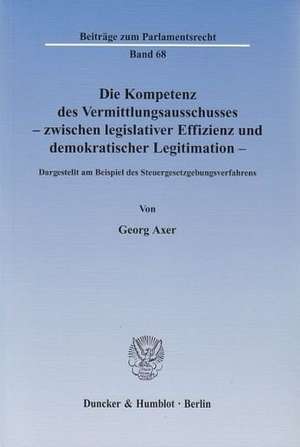 Die Kompetenz des Vermittlungsausschusses - zwischen legislativer Effizienz und demokratischer Legitimation de Georg Axer