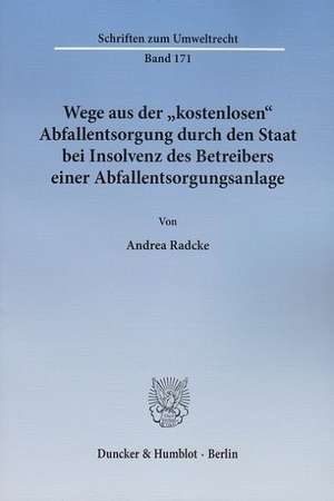 Wege aus der "kostenlosen" Abfallentsorgung durch den Staat bei Insolvenz des Betreibers einer Abfallentsorgungsanlage de Andrea Radcke