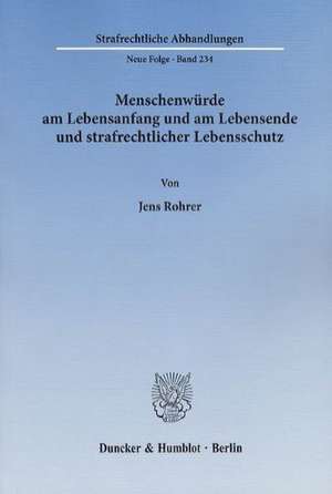 Menschenwürde am Lebensanfang und am Lebensende und strafrechtlicher Lebensschutz de Jens Rohrer