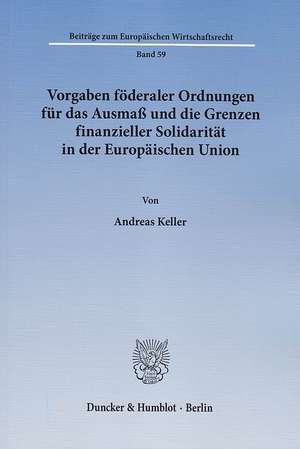 Vorgaben föderaler Ordnungen für das Ausmaß und die Grenzen finanzieller Solidarität in der Europäischen Union de Andreas Keller