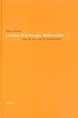 Lexikon Würzburger Hofmusiker vom 16. bis zum 19. Jahrhundert de Dieter Kirsch