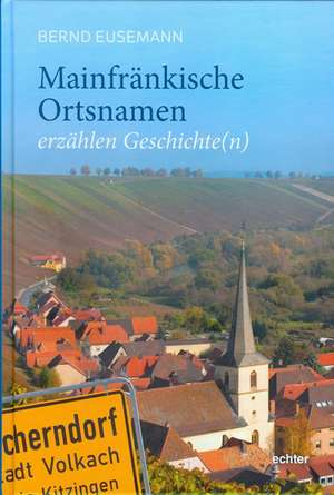 Mainfränkische Ortsnamen erzählen Geschichte(n) de Bernd Eusemann