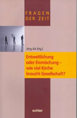 Entweltlichung oder Einmischung - wie viel Kirche braucht Gesellschaft? de Jörg Alt