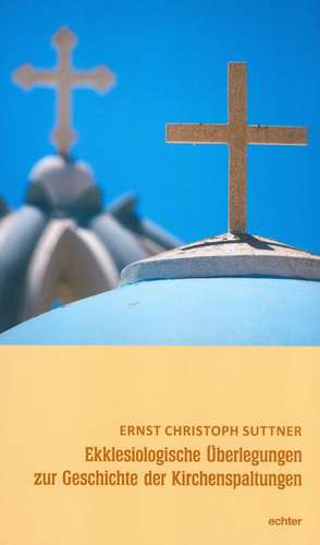 Ekklesiologische Überlegungen zur Geschichte der Kirchenspaltungen de Ernst Christoph Suttner