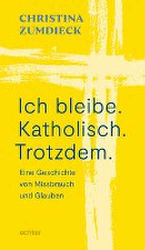 Ich bleibe. Katholisch. Trotzdem. de Christina Zumdieck