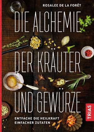 Die Alchemie der Kräuter und Gewürze de Rosalee de la Foret