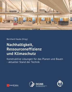 Nachhaltigkeit, Ressourceneffizienz und Klimaschutz – Konstruktive Lösungen für das Planen und Bauen – Aktueller Stand der Technik de B Hauke