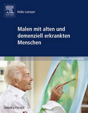 Malen mit alten und demenziell erkrankten Menschen de Heike Lutzeyer