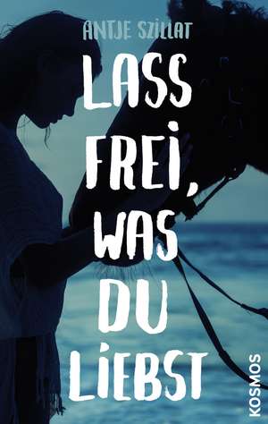 Lass frei was du liebst de Antje Szillat