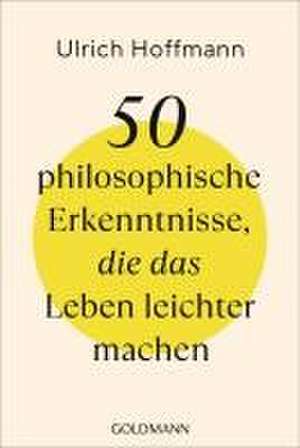 50 philosophische Erkenntnisse, die das Leben leichter machen de Ulrich Hoffmann