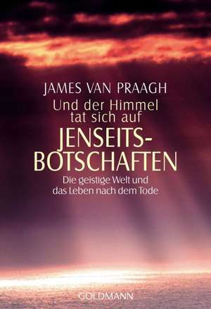 Und der Himmel tat sich auf. Jenseitsbotschaften de James van Praagh