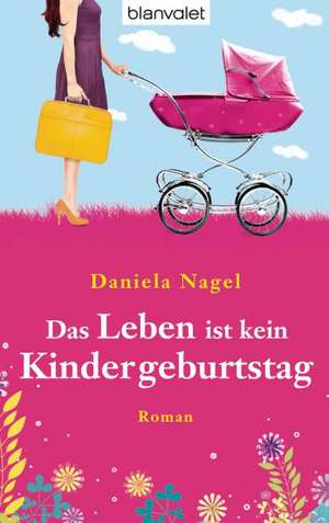 Das Leben ist kein Kindergeburtstag de Daniela Nagel