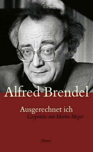 Ausgerechnet ich. Gespräche mit Martin Meyer de Alfred Brendel