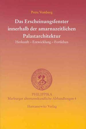 Das Erscheinungsfenster Innerhalb Der Amarnazeitlichen Palastarchitektur: Herkunft - Entwicklung - Fortleben de Petra Vomberg