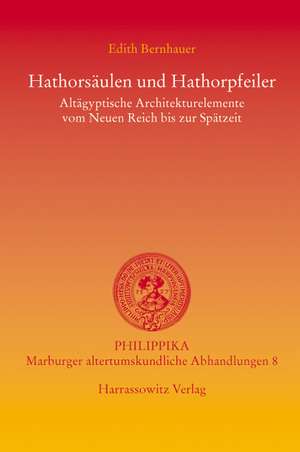 Hathorsaulen Und Hathorpfeiler: Altagyptische Architekturelemente Vom Neuen Reich Bis Zur Spatantike de Edith Bernhauer