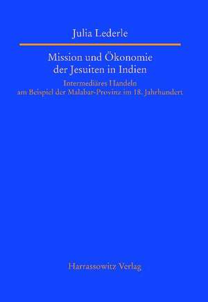 Mission Und Okonomie der Jesuiten In Indien: Intermediares Handeln Am Beispiel der Malabar-Provinz Im 18. Jahrhundert de Julia Lederle