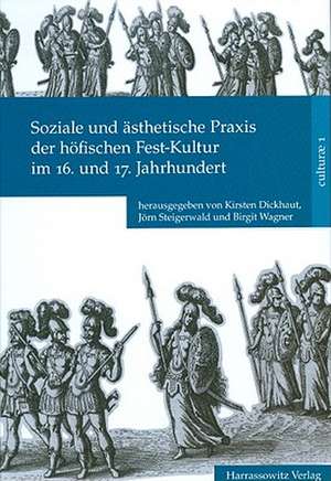 Soziale Und Asthetische Praxis Der Hofischen Fest-Kultur Im 16. Und 17. Jahrhundert: Festschrift Fur Philip Kreyenbroek Zum 60. Geburtstag de Kirsten Dickhaut