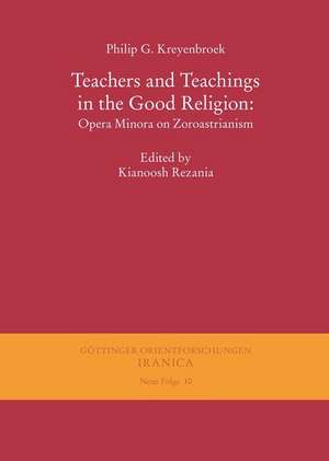 Teachers and Teachings in the Good Religion: Opera Minora on Zoroastrianism de Philip G Kreyenbroek