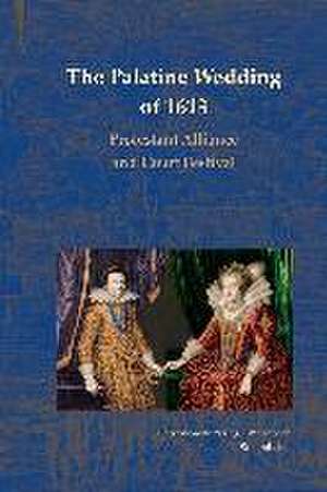 The Palatine Wedding of 1613: Protestant Alliance and Court Festival de Sara Smart