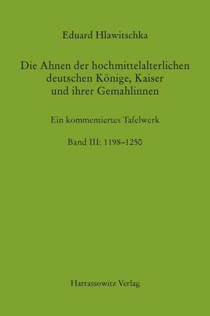 Die Ahnen Der Hochmittelalterlichen Deutschen Konige, Kaiser Und Ihrer Gemahlinnen Band III: Ein Kommentiertes Tafelwerk de Eduard Hlawitschka