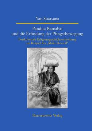 Pandita Ramabai Und Die Erfindung Der Pfingstbewegung: Postkoloniale Religionsgeschichtsschreibung Am Beispiel Des 'Mukti Revival' de Yan Suarsana