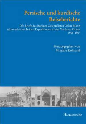 Persische Und Kurdische Reiseberichte: Die Briefe Des Berliner Orientalisten Oskar Mann Wahrend Seiner Beiden Expeditionen in Den Vorderen Orient 1901 de Mojtaba Kolivand