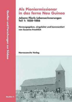 ALS Pioniermissionar in Das Ferne Neu Guinea, Johann Flierls Lebenserinnerungen: 1886-1941, Herausgegeben, Eingeleitet Und de Susanne Froehlich