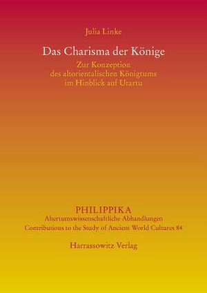 Das Charisma Der Konige: Zur Konzeption Des Altorientalischen Konigtums Im Hinblick Auf Urartu de Julia Linke