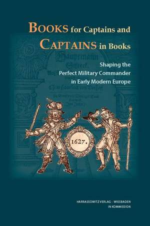 Books for Captains and Captains in Books: Shaping the Perfect Military Commander in Early Modern Europe de Marco Faini