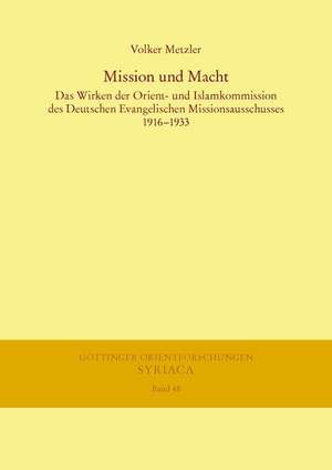 Mission Und Macht: Das Wirken Der Orient- Und Islamkommission Des Deutschen Evangelischen Missionsausschusses 1916-1933 de Volker Metzler