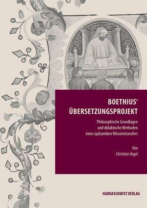 Boethius' Ubersetzungsprojekt: Philosophische Grundlagen Und Didaktische Methoden Eines Spatantiken Wissenstransfers de Christian Vogel