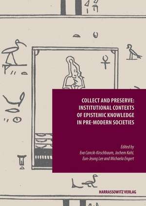 Collect and Preserve: Institutional Contexts of Epistemic Knowledge in Pre-modern Societies de Eva Cancik-Kirschbaum