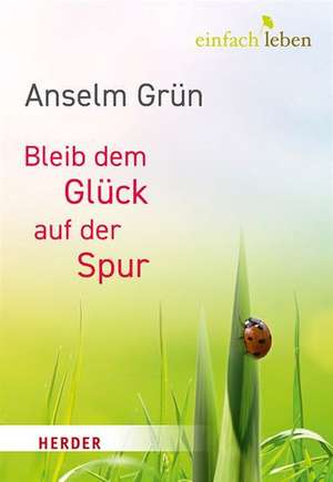 Bleib dem Glück auf der Spur de Anselm Grün