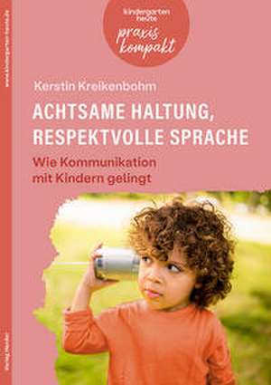 Achtsame Haltung, respektvolle Sprache. Wie Kommunikation mit Kindern gelingt de Kerstin Kreikenbohm