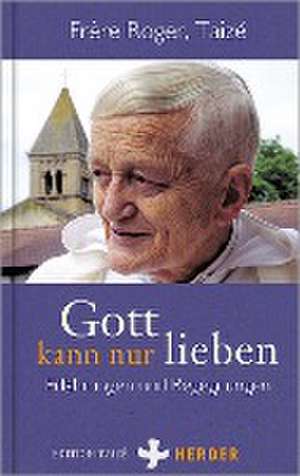 Gott kann nur lieben de Taizé Frère Roger