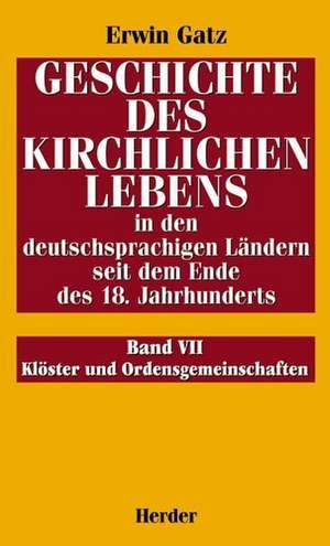 Geschichte des kirchlichen Lebens in den deutschsprachigen Ländern seit dem Ende des 18. Jahrhunderts 7. Klöster und Ordensgemeinschaften de Erwin Gatz