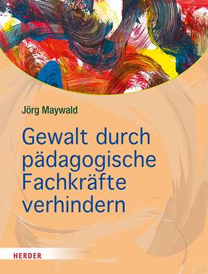 Gewalt durch pädagogische Fachkräfte verhindern de Jörg Maywald