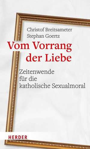 Vom Vorrang der Liebe - Zeitenwende für die katholische Sexualmoral de Christof Breitsameter