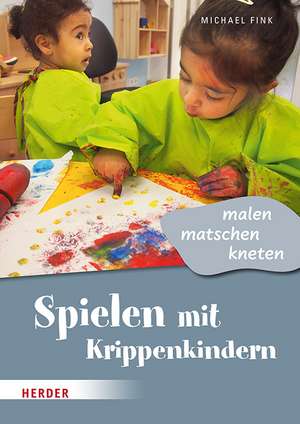 Spielen mit Krippenkindern: malen, matschen, kneten de Michael Fink