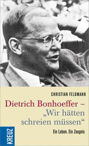 Dietrich Bonhoeffer - "Wir hätten schreien müssen" de Christian Feldmann