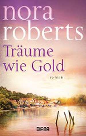 Träume wie Gold de Nora Roberts