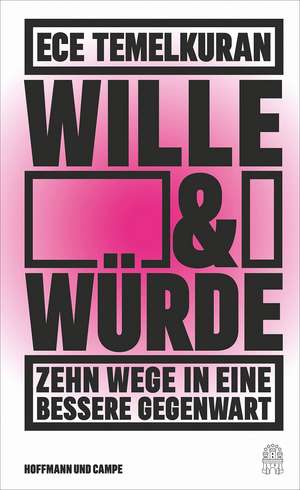 Wille und Würde: Zehn Wege in eine bessere Gegenwart de Ece Temelkuran